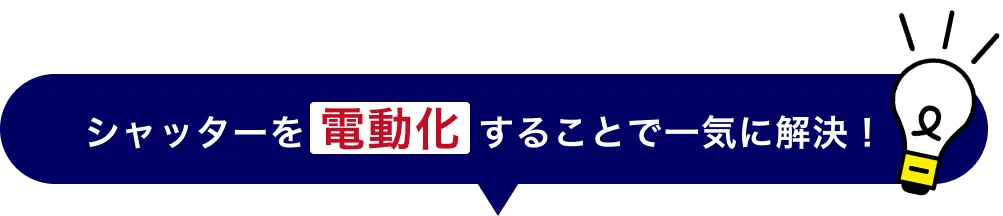 シャッターを 電動化 することで一気に解決！